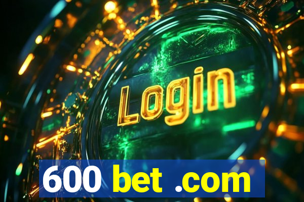 600 bet .com